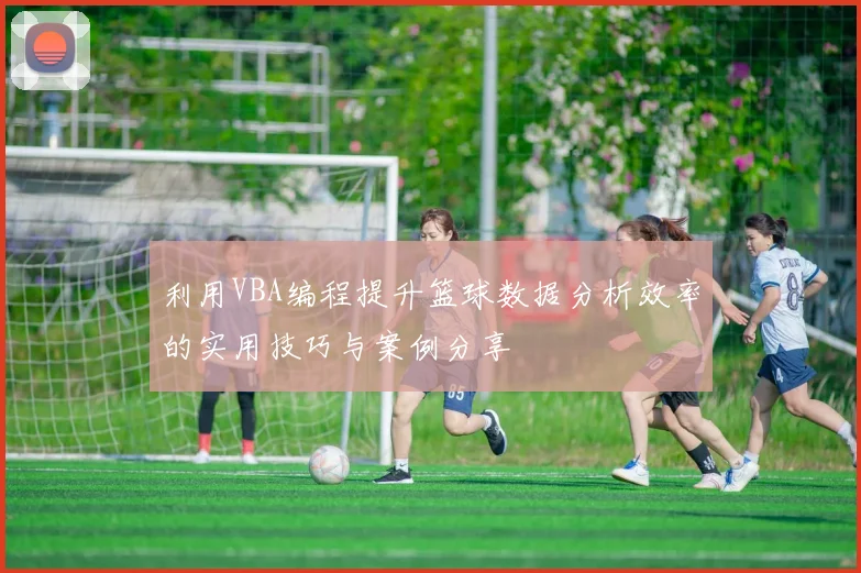 利用VBA编程提升篮球数据分析效率的实用技巧与案例分享