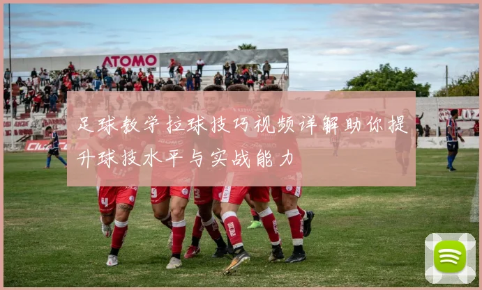 足球教学拉球技巧视频详解助你提升球技水平与实战能力