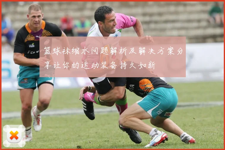 篮球袜缩水问题解析及解决方案分享让你的运动装备持久如新