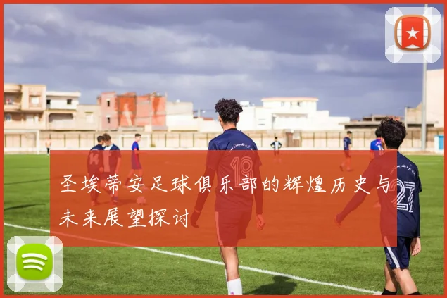 圣埃蒂安足球俱乐部的辉煌历史与未来展望探讨