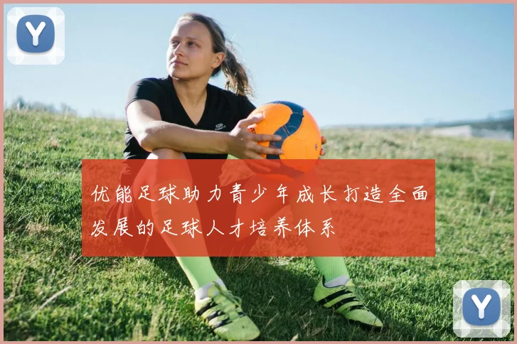 优能足球助力青少年成长打造全面发展的足球人才培养体系
