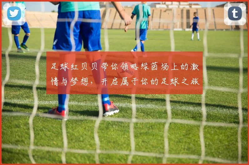 足球红贝贝带你领略绿茵场上的激情与梦想，开启属于你的足球之旅