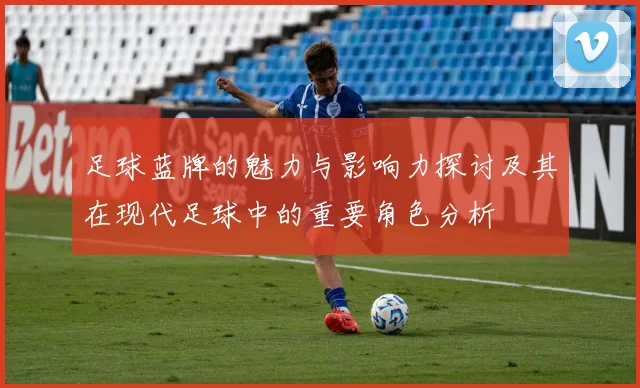 足球蓝牌的魅力与影响力探讨及其在现代足球中的重要角色分析