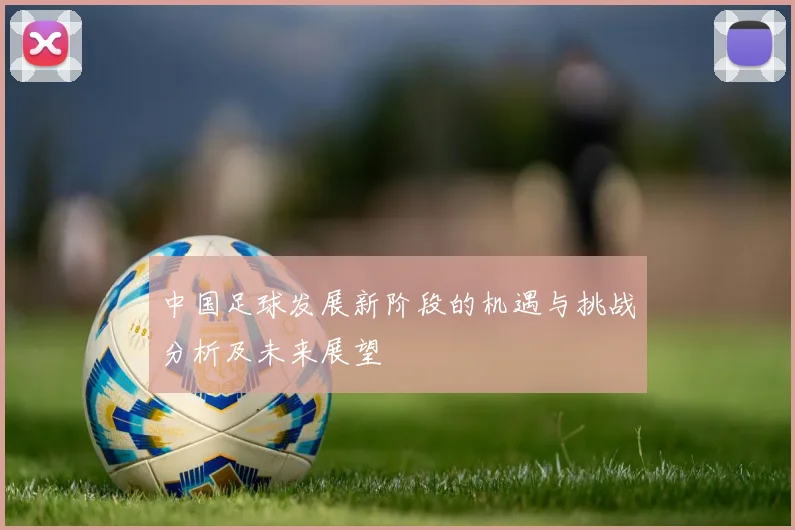 中国足球发展新阶段的机遇与挑战分析及未来展望