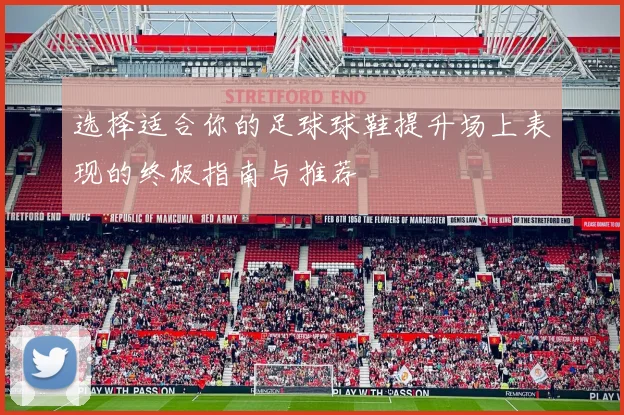 选择适合你的足球球鞋提升场上表现的终极指南与推荐