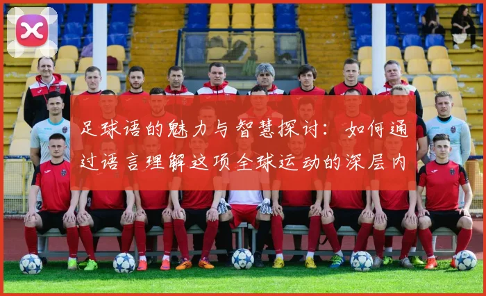 足球语的魅力与智慧探讨：如何通过语言理解这项全球运动的深层内涵