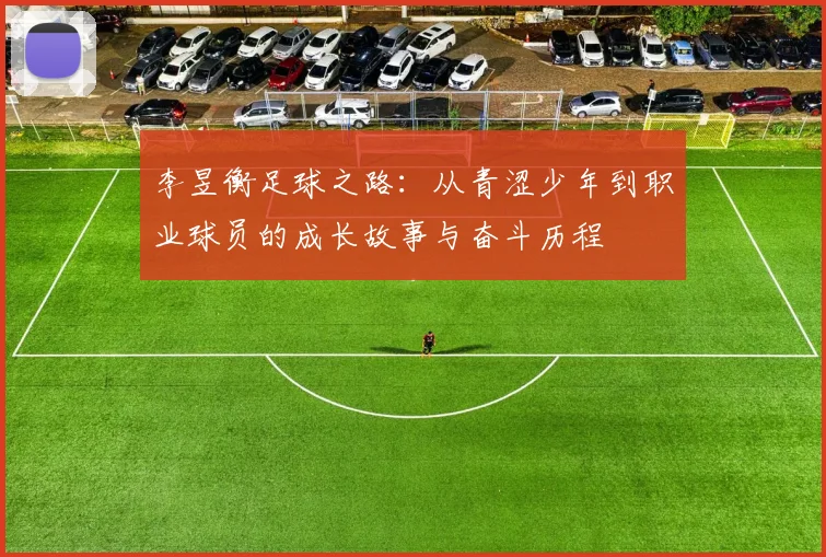 李昱衡足球之路：从青涩少年到职业球员的成长故事与奋斗历程