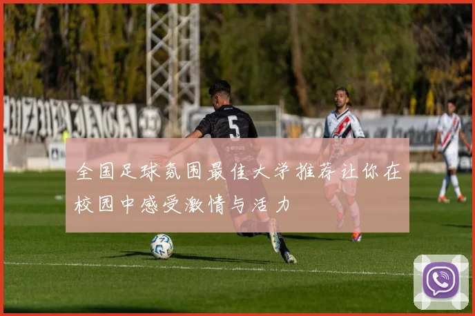 全国足球氛围最佳大学推荐让你在校园中感受激情与活力